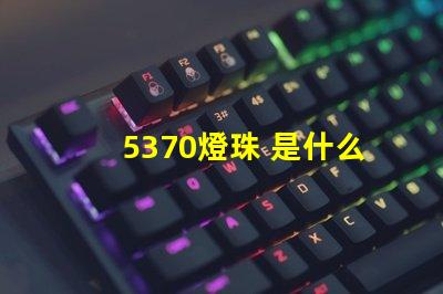 5370燈珠 是什么 5370燈珠怎么樣